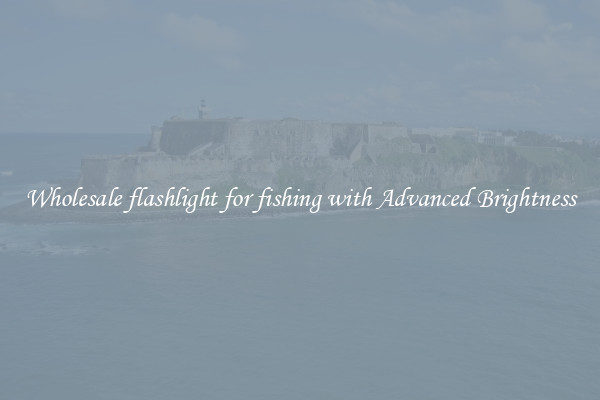 Wholesale flashlight for fishing with Advanced Brightness