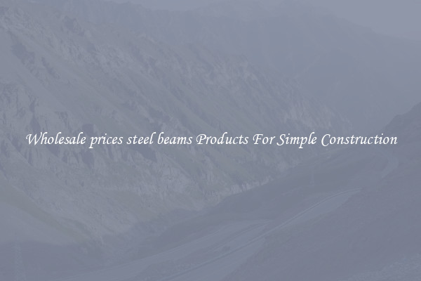 Wholesale prices steel beams Products For Simple Construction