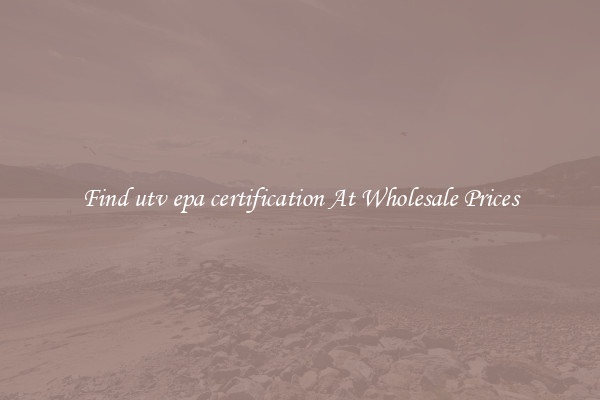 Find utv epa certification At Wholesale Prices