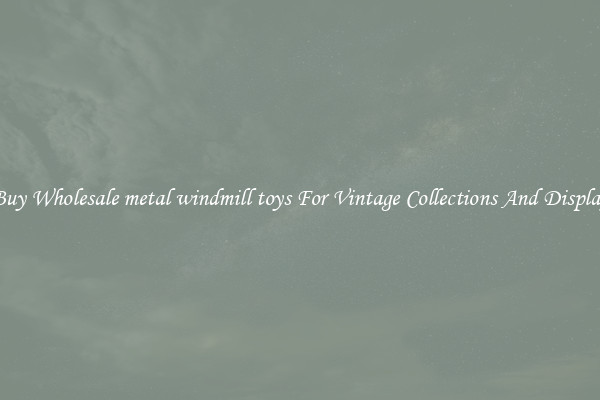 Buy Wholesale metal windmill toys For Vintage Collections And Display