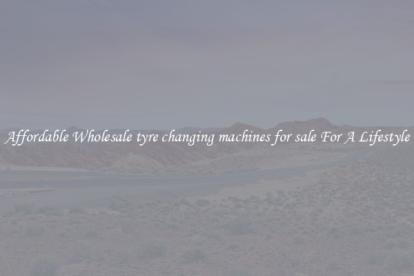 Affordable Wholesale tyre changing machines for sale For A Lifestyle