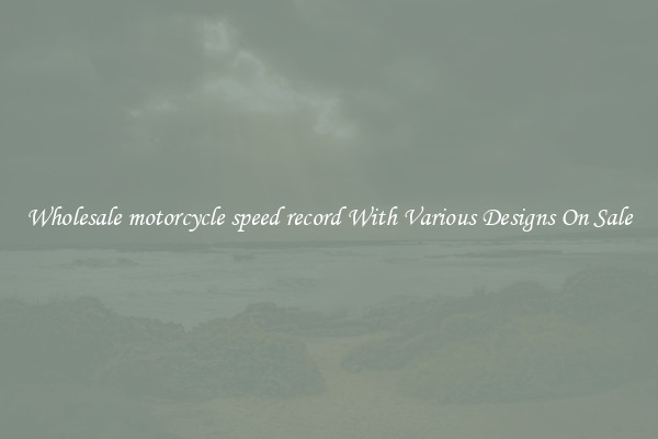 Wholesale motorcycle speed record With Various Designs On Sale