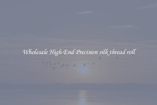 Wholesale High-End Precision silk thread roll