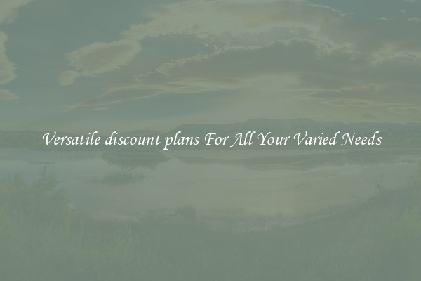Versatile discount plans For All Your Varied Needs