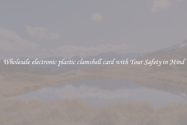 Wholesale electronic plastic clamshell card with Your Safety in Mind