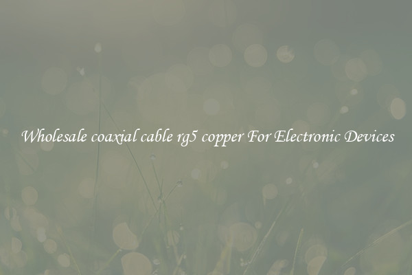 Wholesale coaxial cable rg5 copper For Electronic Devices