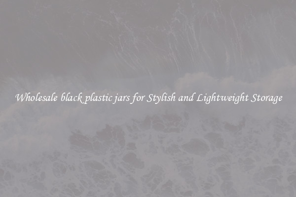 Wholesale black plastic jars for Stylish and Lightweight Storage