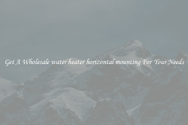 Get A Wholesale water heater horizontal mounting For Your Needs