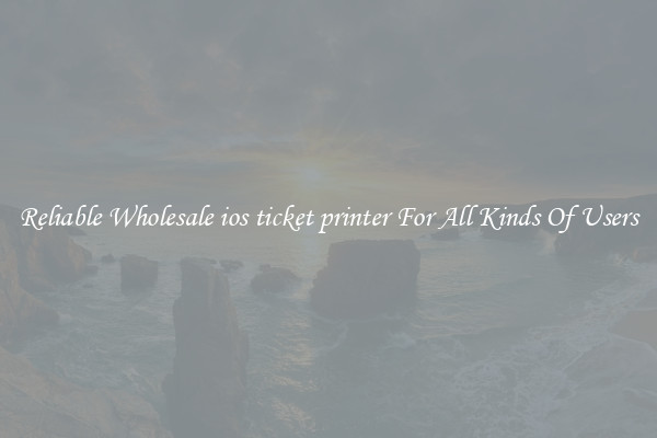 Reliable Wholesale ios ticket printer For All Kinds Of Users