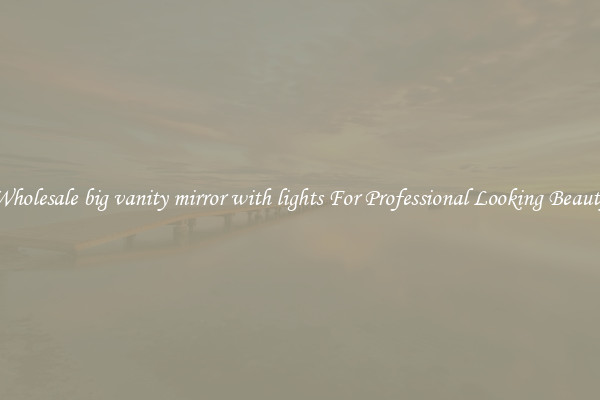 Wholesale big vanity mirror with lights For Professional Looking Beauty