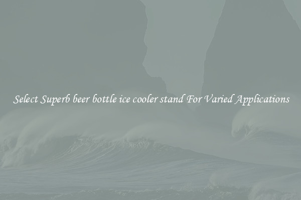Select Superb beer bottle ice cooler stand For Varied Applications